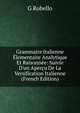 Grammaire Italienne ?lementaire Analytique Et Raisonn?e: Suivie D'un Aper?u De La Versification Italienne (French Edition), G Robello 