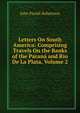 Letters On South America: Comprising Travels On the Banks of the Parana and Rio De La Plata, Volume 2, John Parish Robertson 