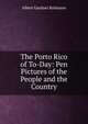 The Porto Rico of To-Day: Pen Pictures of the People and the Country, Albert Gardner Robinson 