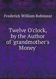 Twelve O'clock, by the Author of 'grandmother's Money'., Frederick William Robinson 
