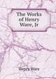 The Works of Henry Ware, Jr, Ware, Henry 