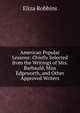 American Popular Lessons: Chiefly Selected from the Writings of Mrs. Barbauld, Miss Edgeworth, and Other Approved Writers, Eliza Robbins 
