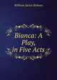 Bianca: A Play, in Five Acts, William James Robson 
