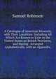 A Catalogue of American Minerals, with Their Localities: Including All Which Are Known to Exist in the United States an British Provinces, and Having . Arranged Alphabetically. with an Appendix,, Samuel Robinson 