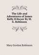 The Life and Adventures of James Kelly O'dwyer By M.G. Robinson., Mary Gordon Robinson 
