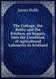 The Cottage, the Bothy and the Kitchen, an Inquiry Into the Condition of Agricultural Labourers in Scotland, James Robb 