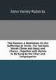 The Passion: A Meditation On the Sufferings of Christ : For Two Solo Voices (Tenor and Bass) and Chorus : Together with Hymns to Be Sung by the Choir and Congregation, John Varley Roberts 