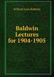 Baldwin Lectures for 1904-1905, Wilford Lash Robbins 