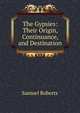 The Gypsies: Their Origin, Continuance, and Destination, Samuel Roberts 
