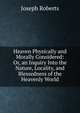 Heaven Physically and Morally Considered: Or, an Inquiry Into the Nature, Locality, and Blessedness of the Heavenly World, Joseph Roberts 