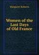 Women of the Last Days of Old France, Margaret Roberts 