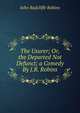 The Usurer; Or, the Departed Not Defunct; a Comedy By J.R. Robins., John Radcliffe Robins 