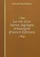 La vie d'un h?ros; Agrippa d'Aubign? (French Edition), Samuel Rocheblave 