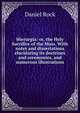 Hierurgia: or, the Holy Sacrifice of the Mass. With notes and dissertations elucidating its doctrines and ceremonies, and numerous illustrations, Daniel Rock 