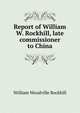 Report of William W. Rockhill, late commissioner to China, William Woodville Rockhill 