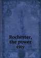 Rochester, the power city, 