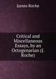 Critical and Miscellaneous Essays, by an Octogenarian (J. Roche)., James Roche 
