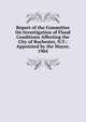 Report of the Committee On Investigation of Flood Conditions Affecting the City of Rochester, N.Y.: Appointed by the Mayor, 1904, 