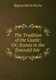 The Tradition of the Castle: Or, Scenes in the Emerald Isle ., Regina Maria Roche 