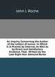 An Inquiry, Concerning the Author of the Letters of Junius: In Which It Is Proved, by Internal, As Well As by Direct and Satisfactory Evidence, That . Written by the Late Right Hon. Edmund Burke, John J. Roche 