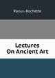 Lectures On Ancient Art, Raoul- Rochette 