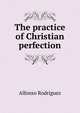 The practice of Christian perfection, Alfonso Rodriguez 