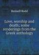 Love, worship and death; some renderings from the Greek anthology, Rennell Rodd 