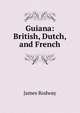 Guiana: British, Dutch, and French, James Rodway 