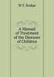 A Manual of Treatment of the Diseases of Children, W F. Rodue 