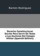 Derecho Constitucional Escrito Para Servir De Texto a Los Alumnos Del Colegio Militar (Spanish Edition), Ramon Rodriguez 