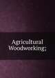 Agricultural Woodworking;, 