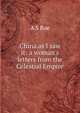 China as I saw it: a woman's letters from the Celestial Empire, A S Roe 