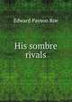 His sombre rivals, Edward Payson Roe 
