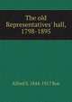 The old Representatives' hall, 1798-1895, Alfred S. 1844-1917 Roe 