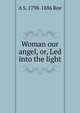 Woman our angel, or, Led into the light, A S. 1798-1886 Roe 