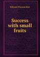 Success with small fruits, Edward Payson Roe 