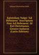 Epistolam Vulgo "Ad Hebraeos" Inscriptam Non Ad Hebraeos: Id Est Christianos Genere Judaeos (Latin Edition), Eduard Maximilian Roth 