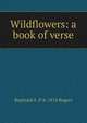 Wildflowers: a book of verse, Reginald A. P. b. 1874 Rogers 