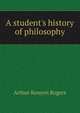 A student's history of philosophy, Arthur Kenyon Rogers 