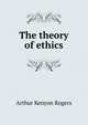 The theory of ethics, Arthur Kenyon Rogers 