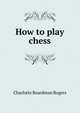 How to play chess, Charlotte Boardman Rogers 
