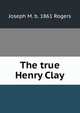 The true Henry Clay, Joseph M. b. 1861 Rogers 