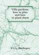 Villa gardens; how to plan and how to plant them, W S. b. 1864 Rogers 