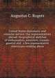 United States diplomatic and consular service. Our representatives abroad: biographical sketches of embassadors, ministers, consuls-general and . a few representative Americans residing abroa, Augustus C. Rogers 