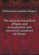 The ancient sepulchral effigies and monumental and memorial sculpture of Devon, William Henry Hamilton Rogers 