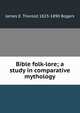 Bible folk-lore; a study in comparative mythology, James E. Thorold 1823-1890 Rogers 