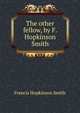 The other fellow, by F. Hopkinson Smith, Smith, Francis Hopkinson, 1838-1915 