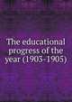 The educational progress of the year (1903-1905), 