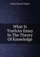 What Is TruthAn Essay In The Theory Of Knowledge, Arthur Kenyon Rogers 