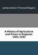 A History of Agriculture and Prices in England: 1401-1582, James Edwin Thorold Rogers 